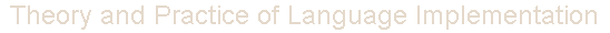 Theory and Practice of Language Implementation