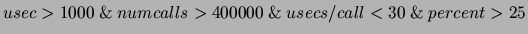 $usec > 1000 \ \& \ numcalls > 400000 \ \& \ usecs/call < 30 \ \& \ percent > 25$